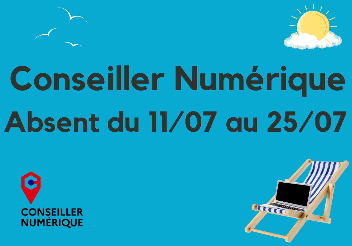 Absence Conseiller Numérique Votre Conseiller Numérique sera absent du 11/07 au 25/07.