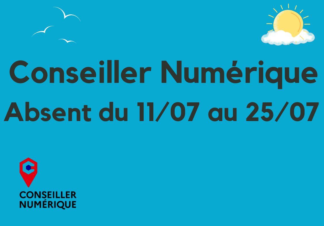 Absence conseiller numérique Votre Conseiller Numérique sera absent du 11/07 au 25/07.